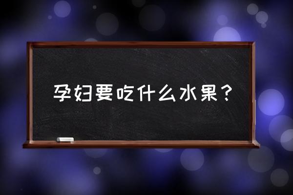 孕妇建议吃什么水果 孕妇要吃什么水果？