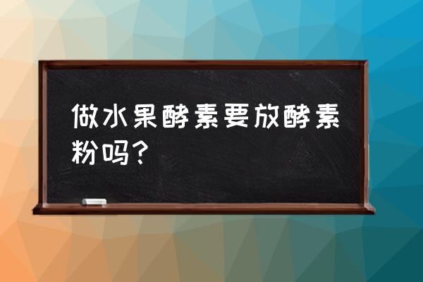 水果酵素做法 做水果酵素要放酵素粉吗？