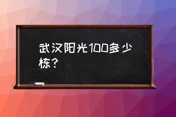 武汉阳光100凤凰里 武汉阳光100多少栋？