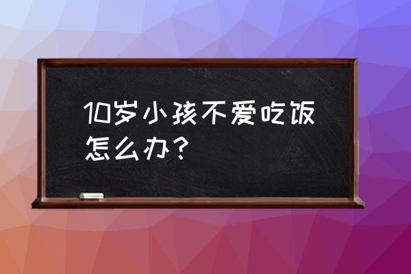 10孩子不爱吃饭怎么办 10岁小孩不爱吃饭怎么办？