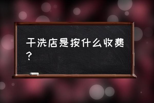 洗衣店一般收费标准 干洗店是按什么收费？