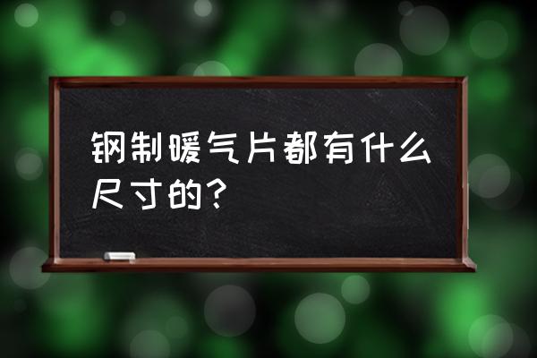 钢制暖气片尺寸 钢制暖气片都有什么尺寸的？