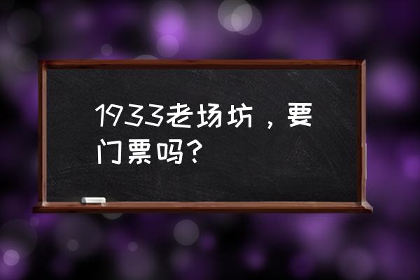 上海1933老场坊介绍 1933老场坊，要门票吗？