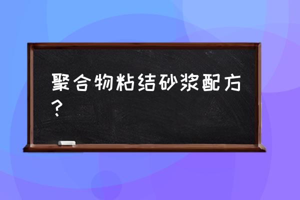 聚合物砂浆配方 聚合物粘结砂浆配方？