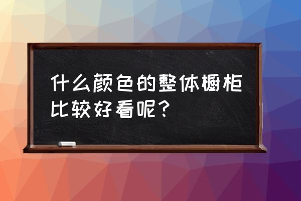 2020橱柜颜色 什么颜色的整体橱柜比较好看呢？