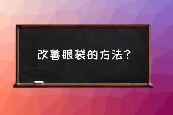 改善眼袋的最佳方法 改善眼袋的方法？