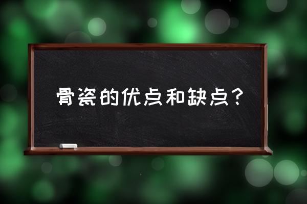 骨瓷的优点和缺点 骨瓷的优点和缺点？