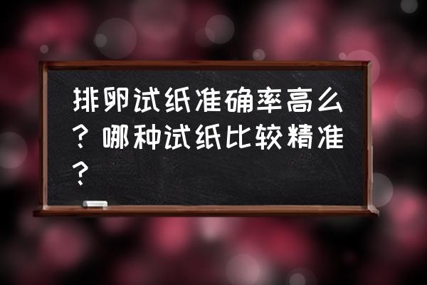 排卵试纸好用吗准吗 排卵试纸准确率高么？哪种试纸比较精准？