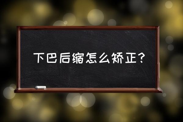 下颌后缩成年怎么矫正 下巴后缩怎么矫正？