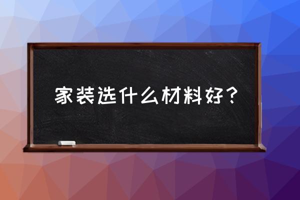 常见的装修材料 家装选什么材料好？