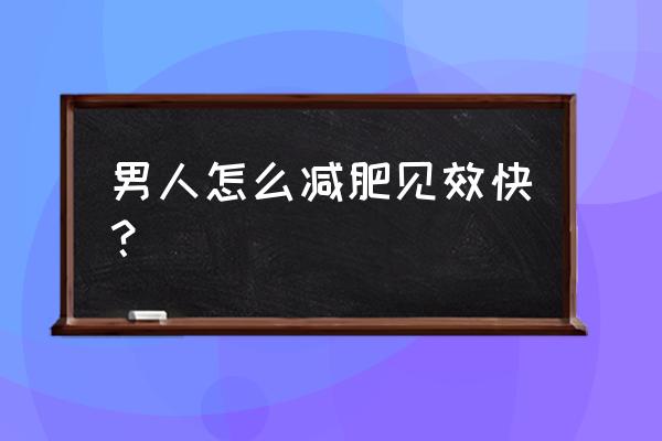 男人怎么减肥效果快又好 男人怎么减肥见效快？