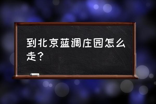 蓝调庄园地址 到北京蓝调庄园怎么走？