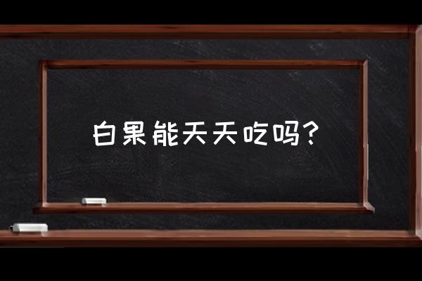 银杏果长期吃有好处吗 白果能天天吃吗？