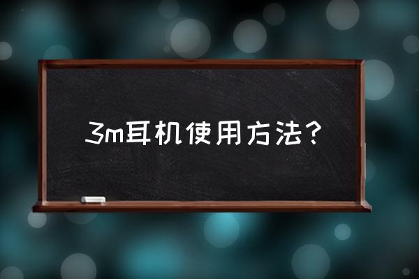 3m耳塞正确使用方法 3m耳机使用方法？