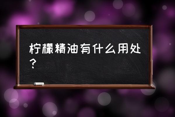 喝柠檬精油的功效与作用 柠檬精油有什么用处？