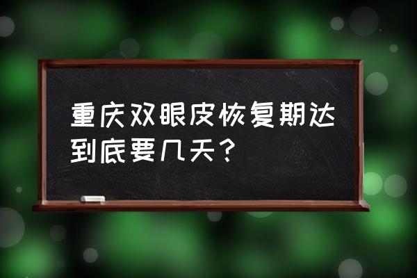 韩式三点双眼皮恢复期 重庆双眼皮恢复期达到底要几天？