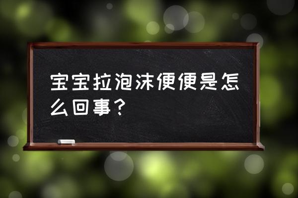 宝宝便便有泡沫怎么回事 宝宝拉泡沫便便是怎么回事？