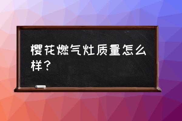 樱花灶具好不好 樱花燃气灶质量怎么样？