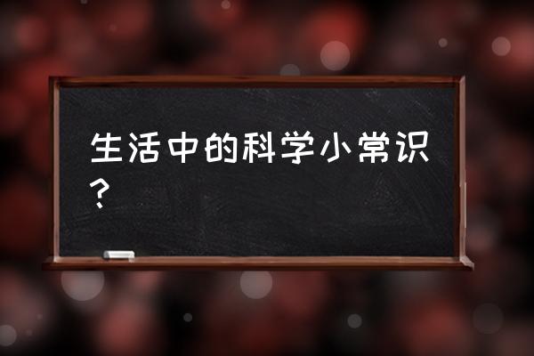 日常生活中的科学小常识 生活中的科学小常识？