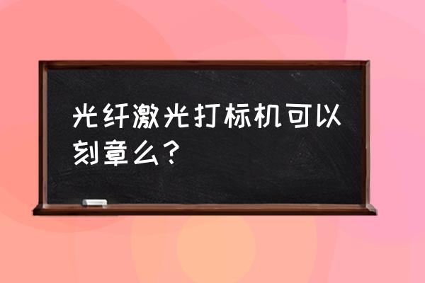 小型激光打标机 光纤激光打标机可以刻章么？