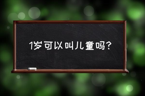 儿童是指几岁的小孩 1岁可以叫儿童吗？