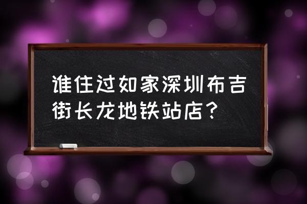 长龙地铁站属于哪个街道 谁住过如家深圳布吉街长龙地铁站店？