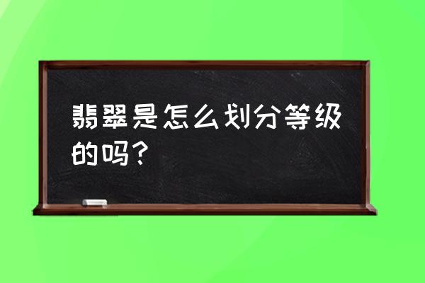 翡翠等级划分的叫法 翡翠是怎么划分等级的吗？