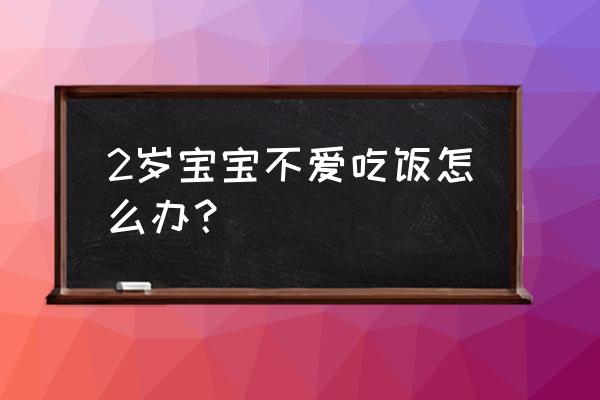 2岁宝宝突然不爱吃饭咋办 2岁宝宝不爱吃饭怎么办？