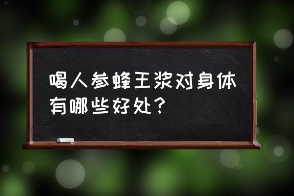 人参蜂王浆配方比例 喝人参蜂王浆对身体有哪些好处？