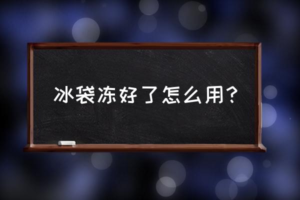 制冰袋怎么用 冰袋冻好了怎么用？