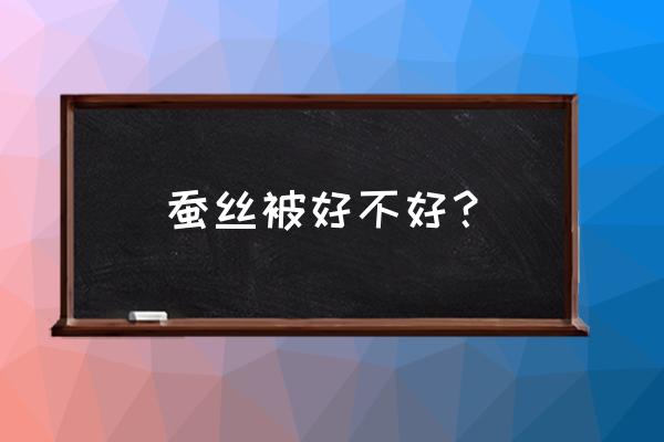 蚕丝被真的好吗 蚕丝被好不好？