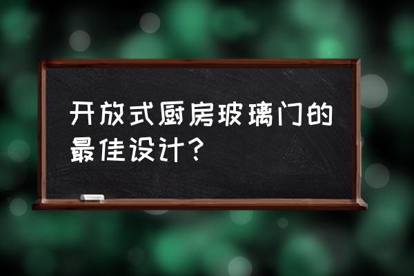 厨房玻璃隔断门 开放式厨房玻璃门的最佳设计？