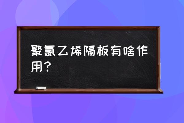 聚氯乙烯板用途 聚氯乙烯隔板有啥作用？