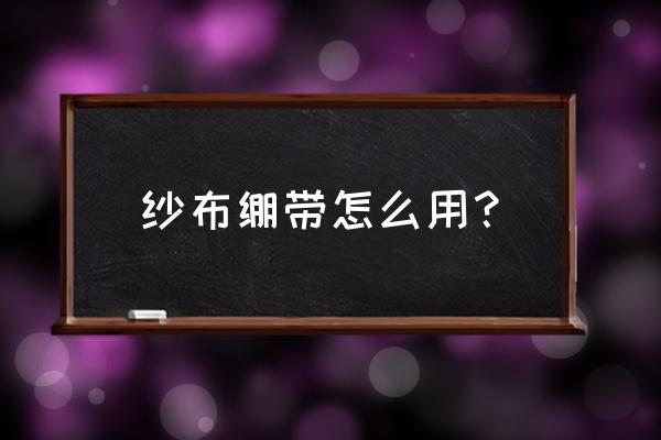 纱布绷带的正确使用方法 纱布绷带怎么用？