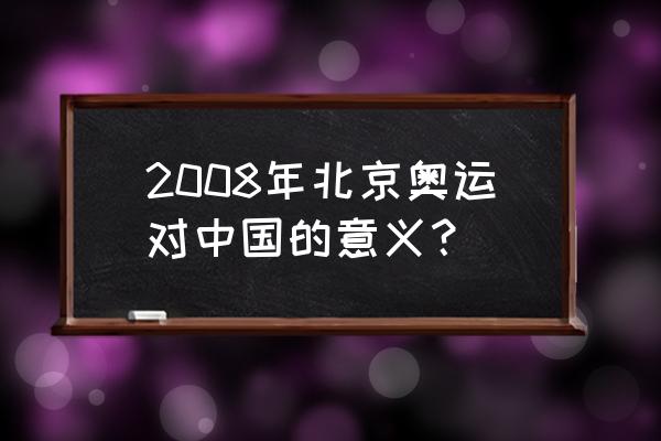 2008北京奥运会意义 2008年北京奥运对中国的意义？