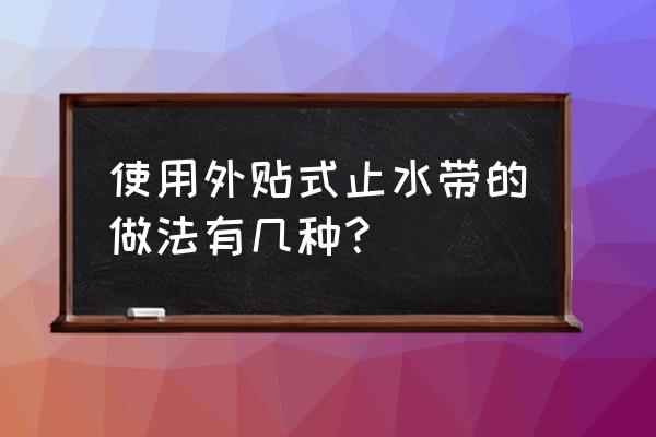 外贴式橡胶止水带 使用外贴式止水带的做法有几种？