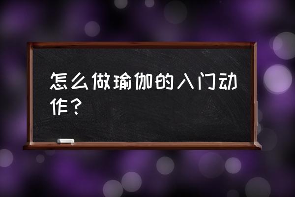 从零开始练瑜伽动作 怎么做瑜伽的入门动作？