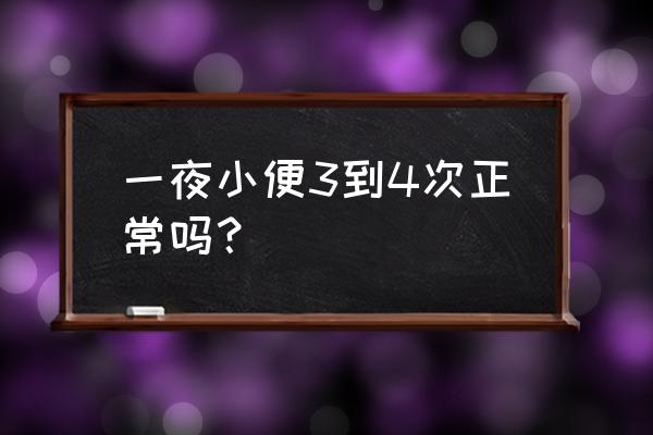 一夜三次什么水平 一夜小便3到4次正常吗？