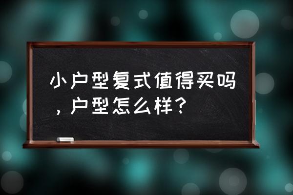 复式小户型值不值得买 小户型复式值得买吗，户型怎么样？