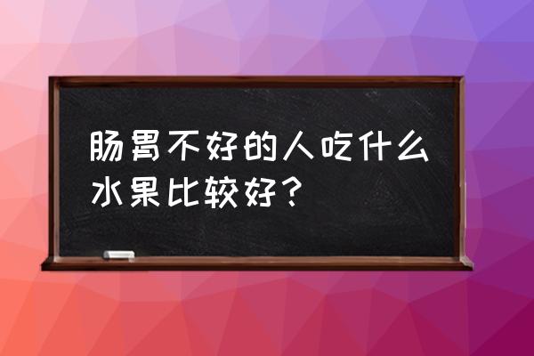 消化不良不能吃什么水果 肠胃不好的人吃什么水果比较好？