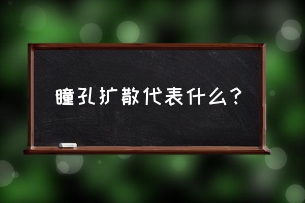 瞳孔扩散是什么样子 瞳孔扩散代表什么？