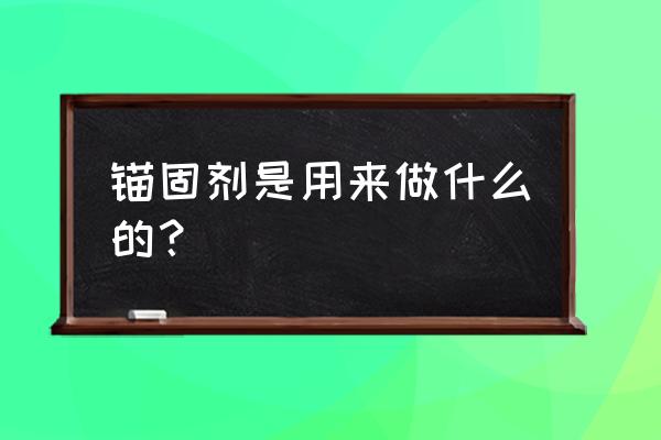 树脂锚固剂是干啥用了 锚固剂是用来做什么的？