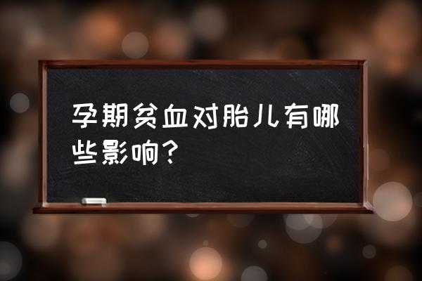 孕妇贫血对孕妇的影响 孕期贫血对胎儿有哪些影响？