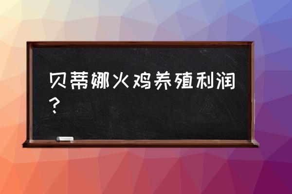 火鸡养殖成本利润 贝蒂娜火鸡养殖利润？