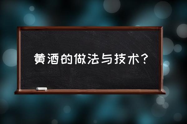 黄酒做法的详细步骤 黄酒的做法与技术？