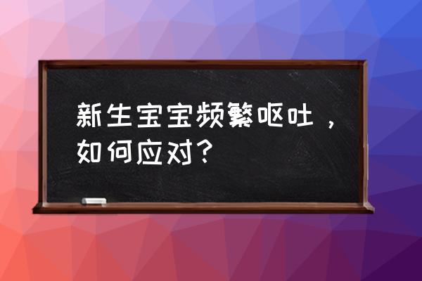 新生儿频繁呕吐 新生宝宝频繁呕吐，如何应对？