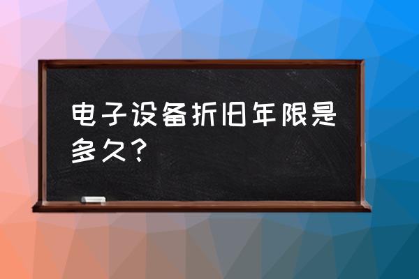 电子设备折旧年限最新规定 电子设备折旧年限是多久？