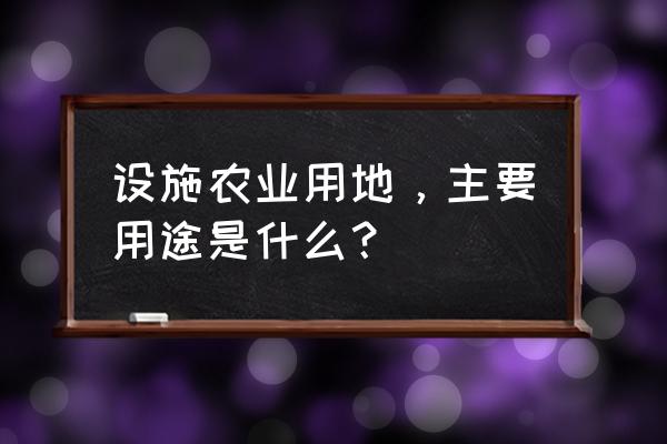 设施农业用地的用途 设施农业用地，主要用途是什么？