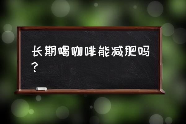 喝咖啡真的能减肥吗 长期喝咖啡能减肥吗？