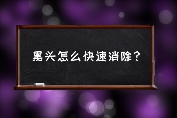 长黑头的正确消除方法 黑头怎么快速消除？